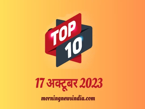 top 10 morning news india 17 october 1697510399