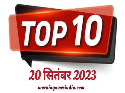 top 10 morning news india 20 september 2023 1695177600