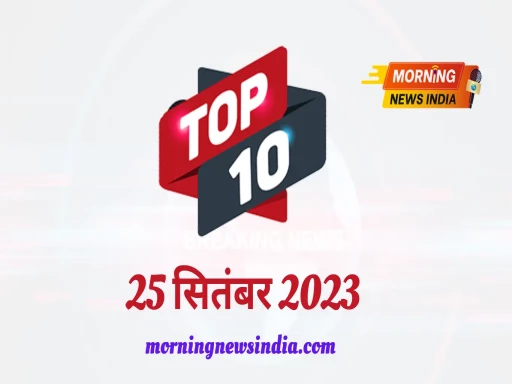 top 10 morning news india 25 september 2023 1695608534