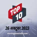 top 10 morning news india 26 october 2023 1698286744