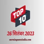 top 10 morning news india 26 september 2023 1695694155